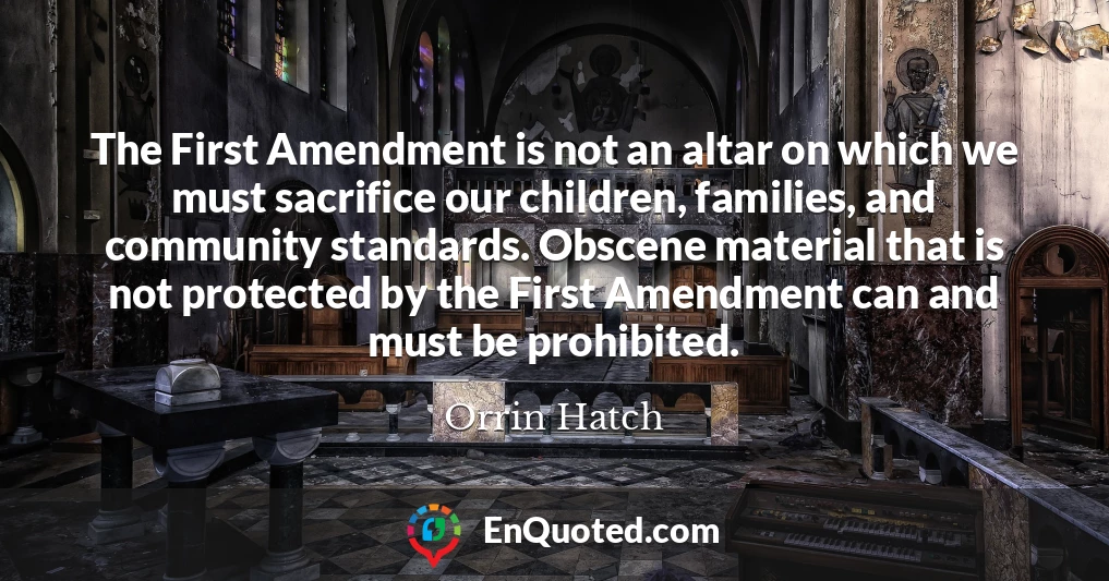 The First Amendment is not an altar on which we must sacrifice our children, families, and community standards. Obscene material that is not protected by the First Amendment can and must be prohibited.