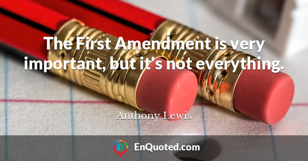 The First Amendment is very important, but it's not everything.