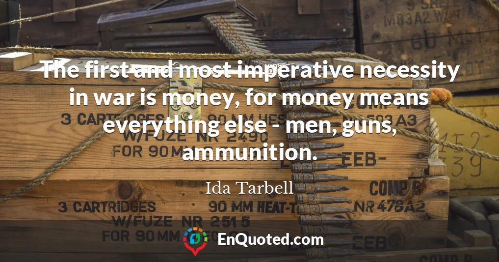 The first and most imperative necessity in war is money, for money means everything else - men, guns, ammunition.