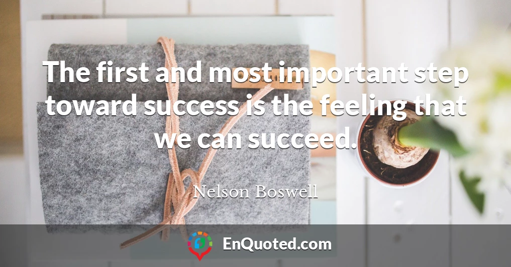 The first and most important step toward success is the feeling that we can succeed.