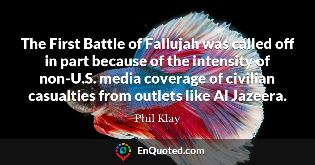 The First Battle of Fallujah was called off in part because of the intensity of non-U.S. media coverage of civilian casualties from outlets like Al Jazeera.