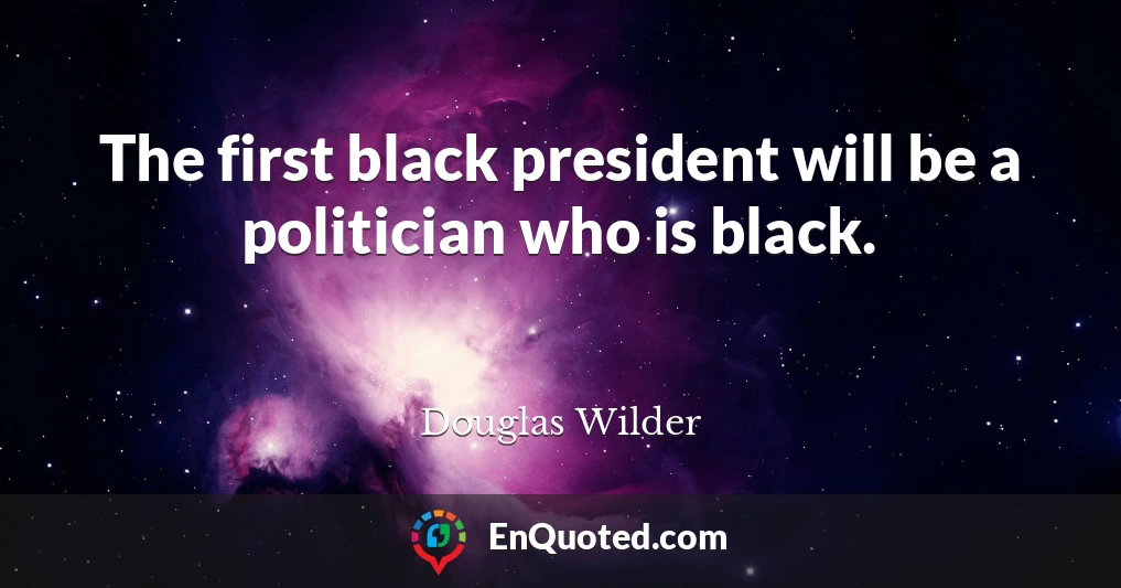 The first black president will be a politician who is black.