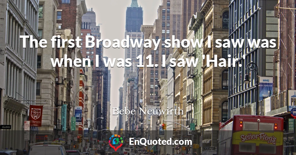The first Broadway show I saw was when I was 11. I saw 'Hair.'