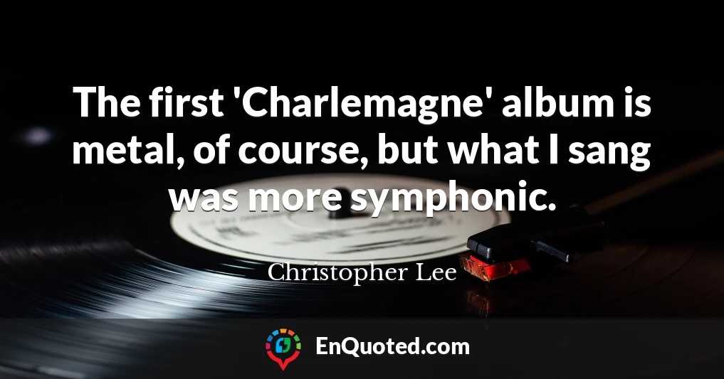 The first 'Charlemagne' album is metal, of course, but what I sang was more symphonic.
