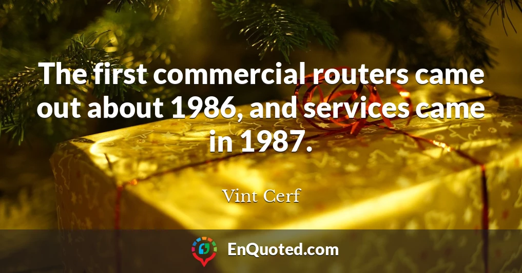 The first commercial routers came out about 1986, and services came in 1987.