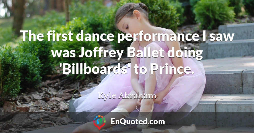The first dance performance I saw was Joffrey Ballet doing 'Billboards' to Prince.