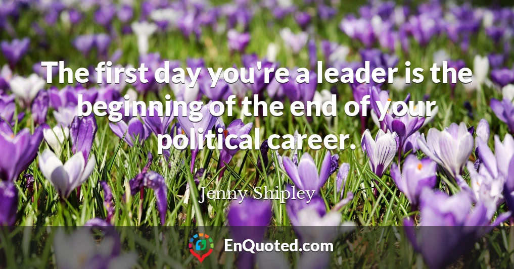 The first day you're a leader is the beginning of the end of your political career.