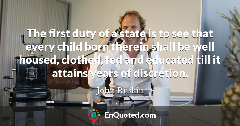 The first duty of a state is to see that every child born therein shall be well housed, clothed, fed and educated till it attains years of discretion.