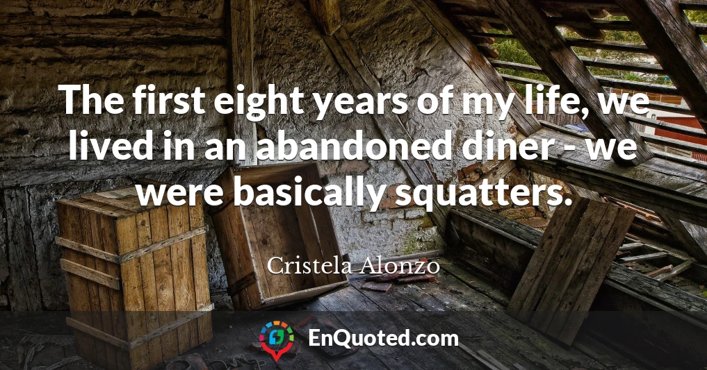 The first eight years of my life, we lived in an abandoned diner - we were basically squatters.