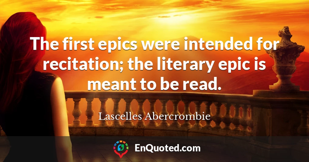 The first epics were intended for recitation; the literary epic is meant to be read.