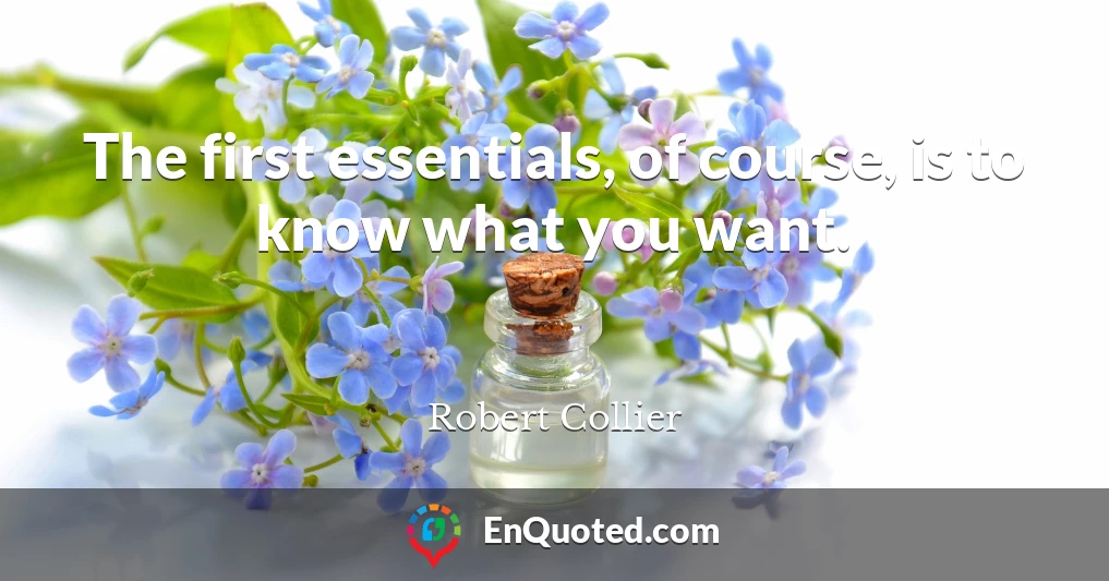 The first essentials, of course, is to know what you want.