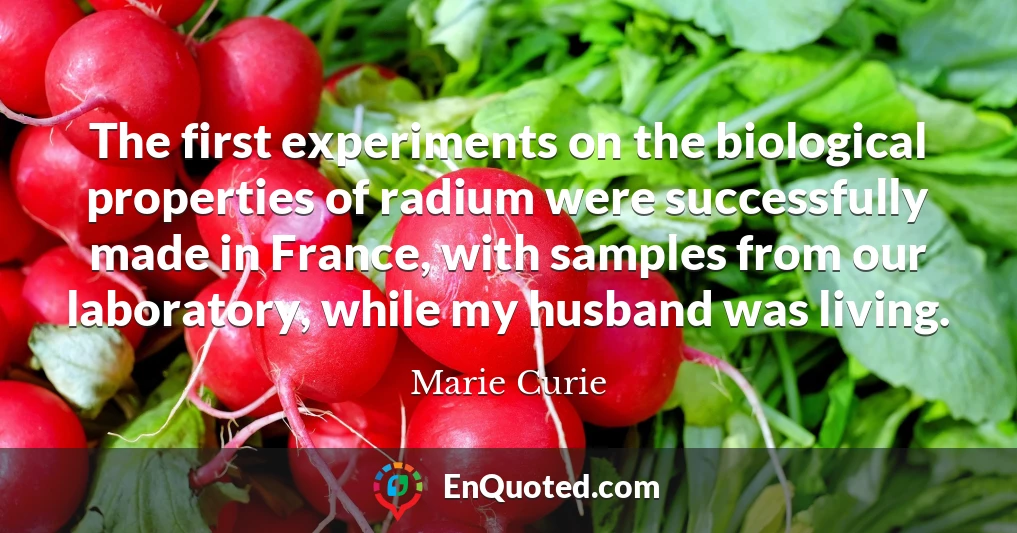 The first experiments on the biological properties of radium were successfully made in France, with samples from our laboratory, while my husband was living.