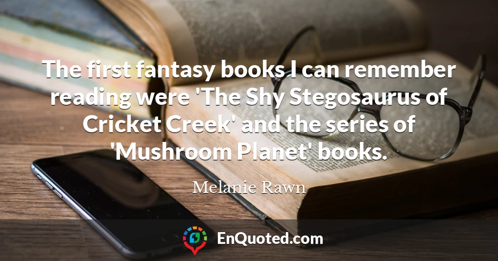 The first fantasy books I can remember reading were 'The Shy Stegosaurus of Cricket Creek' and the series of 'Mushroom Planet' books.