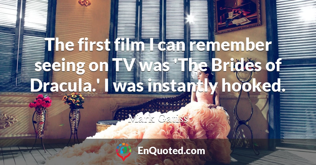 The first film I can remember seeing on TV was 'The Brides of Dracula.' I was instantly hooked.