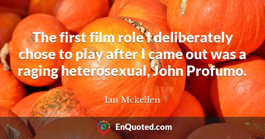 The first film role I deliberately chose to play after I came out was a raging heterosexual, John Profumo.