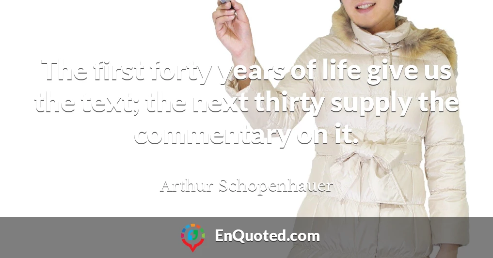 The first forty years of life give us the text; the next thirty supply the commentary on it.