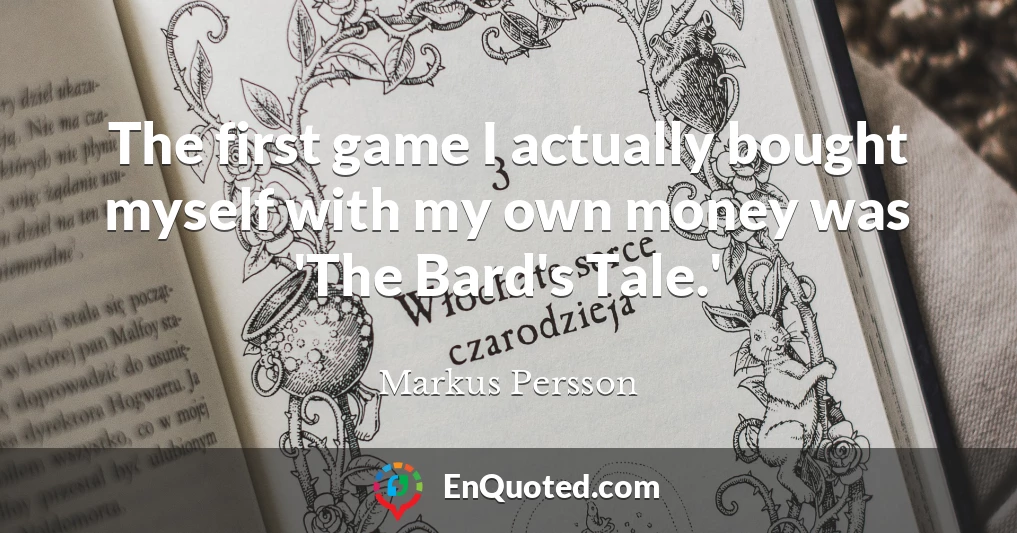 The first game I actually bought myself with my own money was 'The Bard's Tale.'