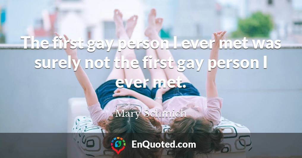 The first gay person I ever met was surely not the first gay person I ever met.
