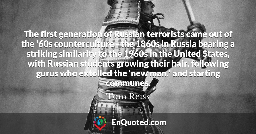 The first generation of Russian terrorists came out of the '60s counterculture - the 1860s in Russia bearing a striking similarity to the 1960s in the United States, with Russian students growing their hair, following gurus who extolled the 'new man,' and starting communes.