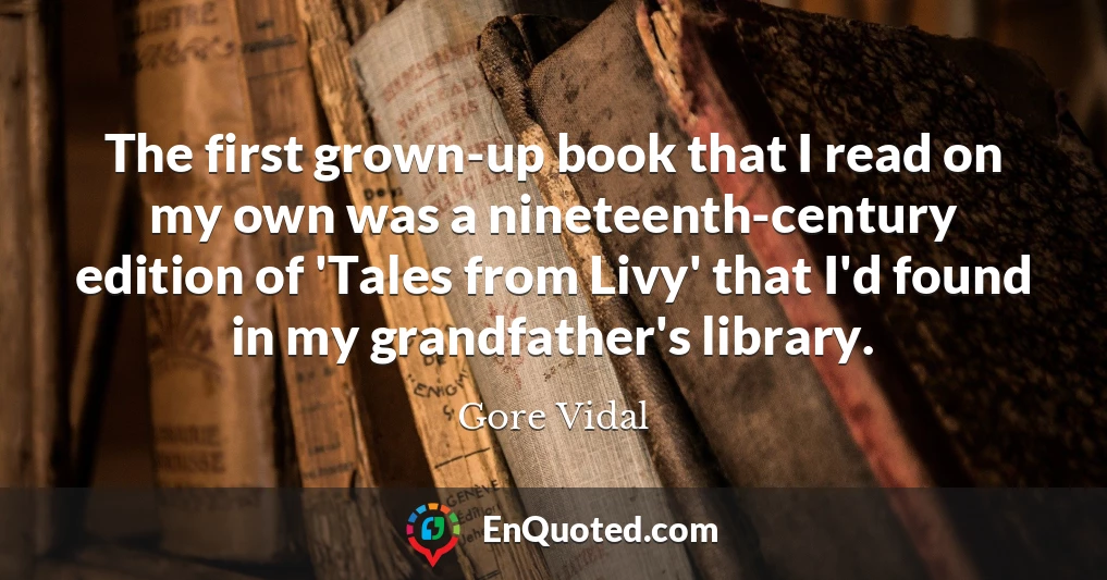 The first grown-up book that I read on my own was a nineteenth-century edition of 'Tales from Livy' that I'd found in my grandfather's library.