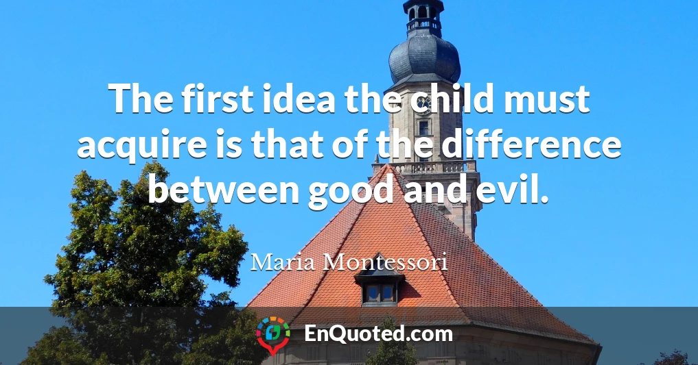 The first idea the child must acquire is that of the difference between good and evil.