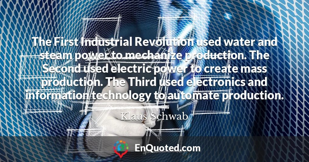 The First Industrial Revolution used water and steam power to mechanize production. The Second used electric power to create mass production. The Third used electronics and information technology to automate production.