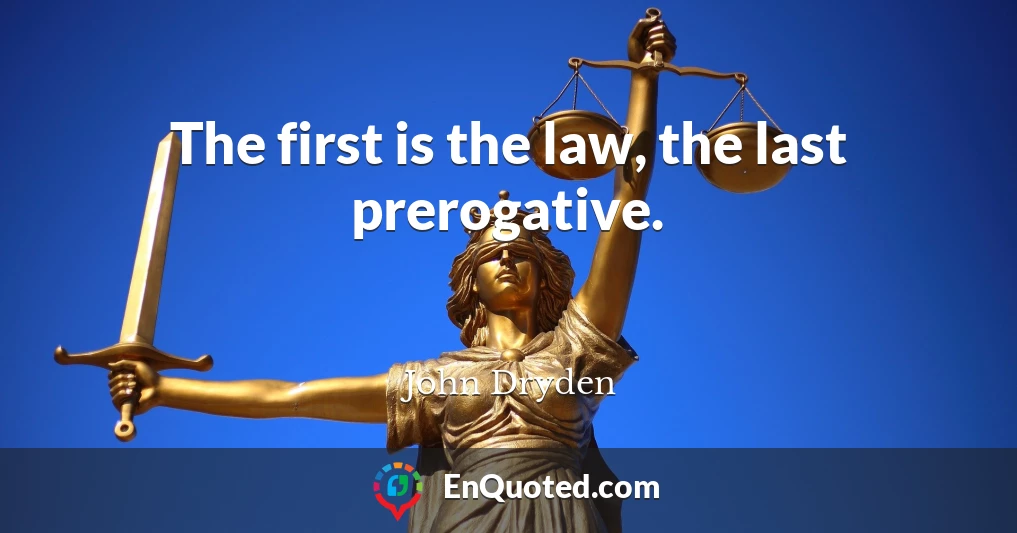 The first is the law, the last prerogative.