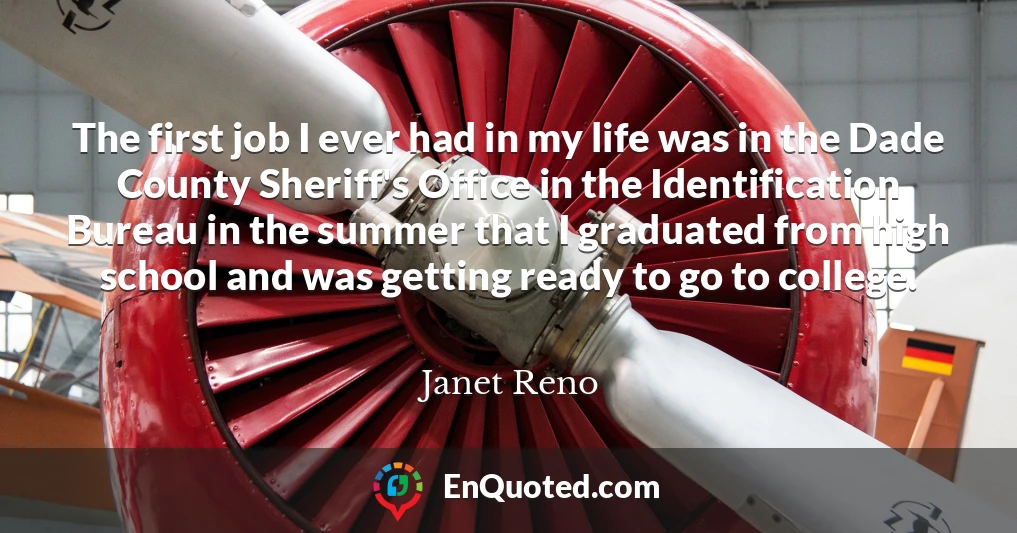 The first job I ever had in my life was in the Dade County Sheriff's Office in the Identification Bureau in the summer that I graduated from high school and was getting ready to go to college.
