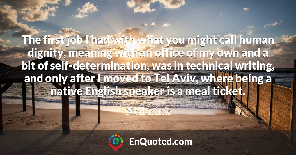 The first job I had with what you might call human dignity, meaning with an office of my own and a bit of self-determination, was in technical writing, and only after I moved to Tel Aviv, where being a native English speaker is a meal ticket.