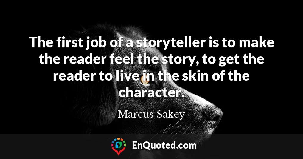 The first job of a storyteller is to make the reader feel the story, to get the reader to live in the skin of the character.