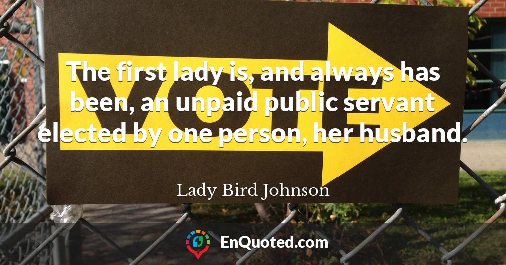 The first lady is, and always has been, an unpaid public servant elected by one person, her husband.