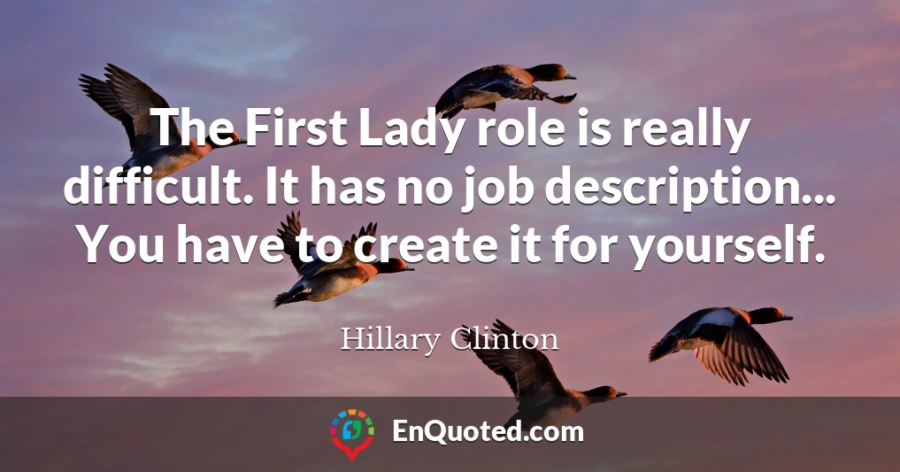 The First Lady role is really difficult. It has no job description... You have to create it for yourself.
