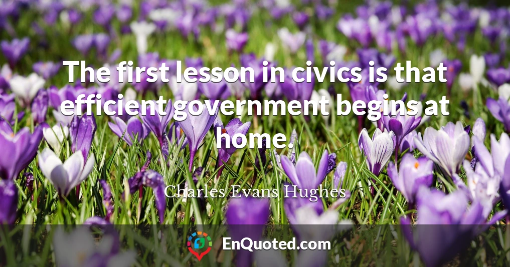 The first lesson in civics is that efficient government begins at home.