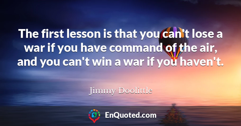 The first lesson is that you can't lose a war if you have command of the air, and you can't win a war if you haven't.