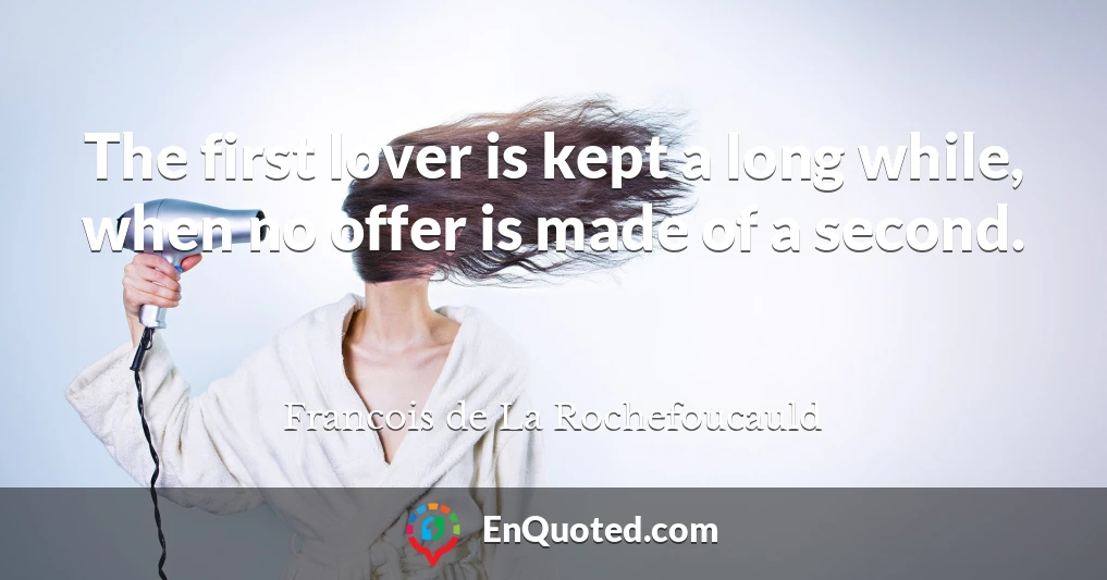 The first lover is kept a long while, when no offer is made of a second.