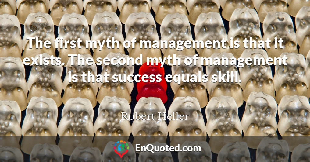 The first myth of management is that it exists. The second myth of management is that success equals skill.