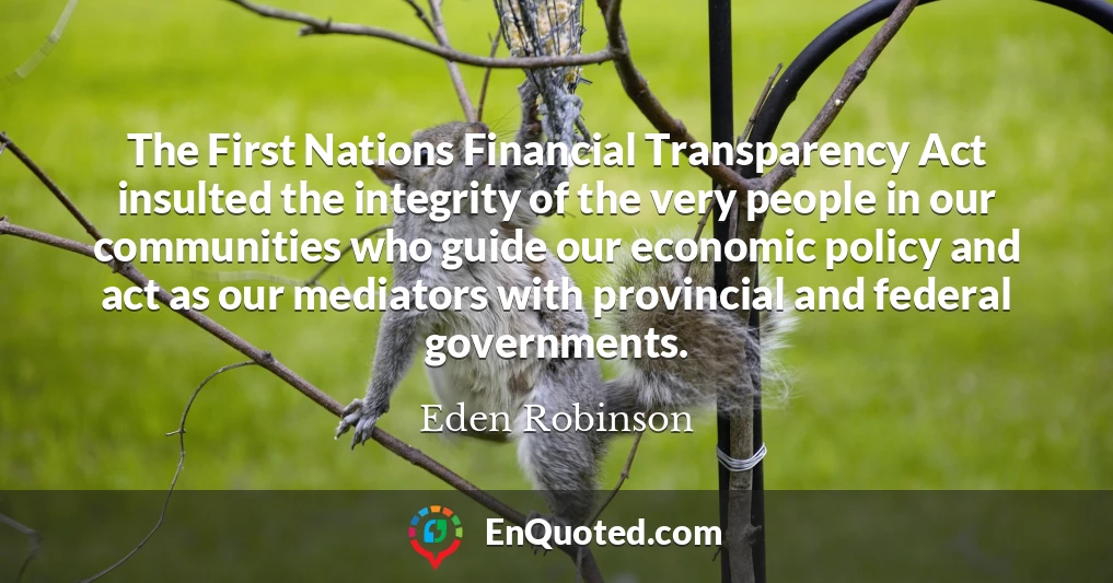 The First Nations Financial Transparency Act insulted the integrity of the very people in our communities who guide our economic policy and act as our mediators with provincial and federal governments.