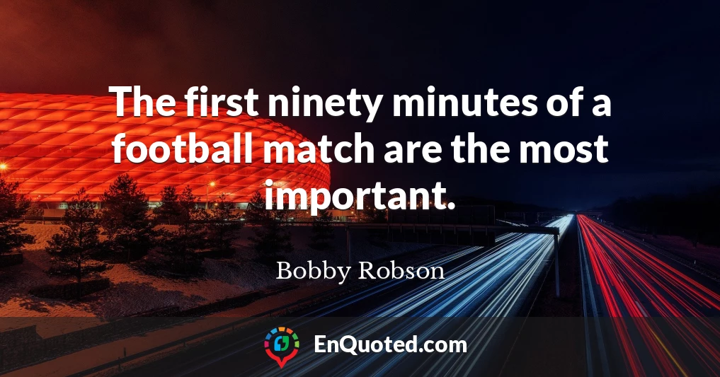 The first ninety minutes of a football match are the most important.