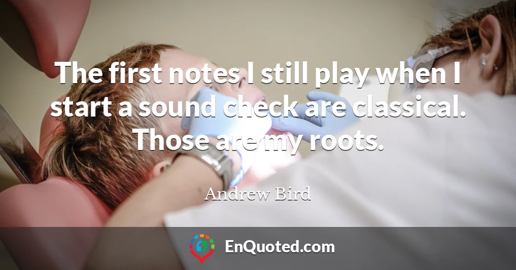 The first notes I still play when I start a sound check are classical. Those are my roots.