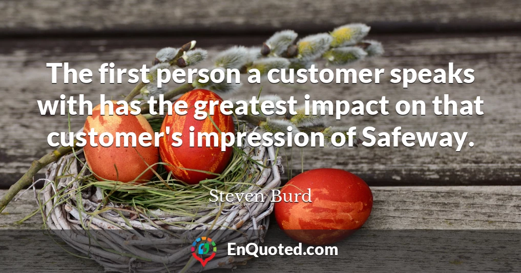 The first person a customer speaks with has the greatest impact on that customer's impression of Safeway.
