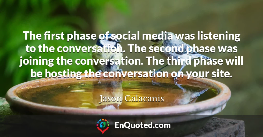 The first phase of social media was listening to the conversation. The second phase was joining the conversation. The third phase will be hosting the conversation on your site.