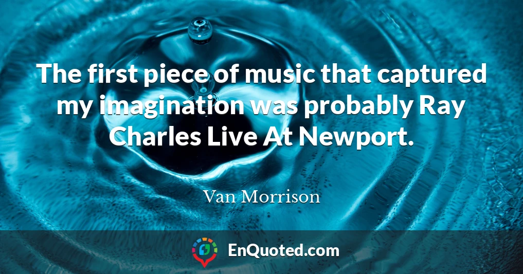 The first piece of music that captured my imagination was probably Ray Charles Live At Newport.