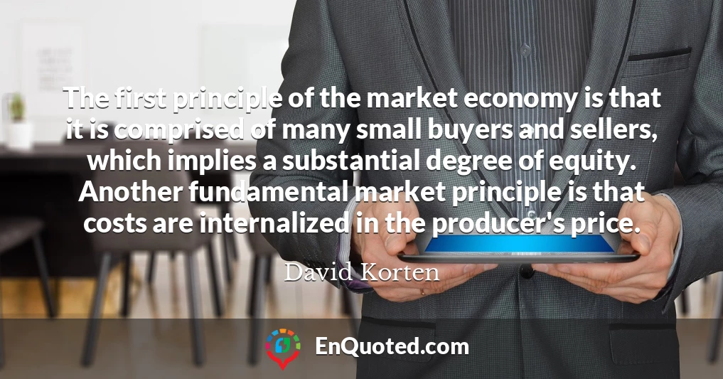 The first principle of the market economy is that it is comprised of many small buyers and sellers, which implies a substantial degree of equity. Another fundamental market principle is that costs are internalized in the producer's price.