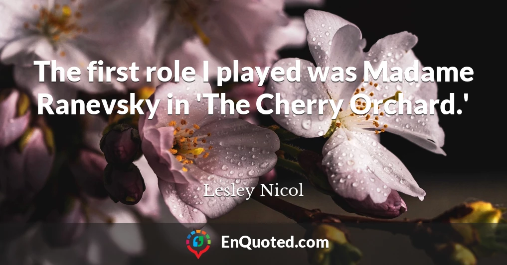 The first role I played was Madame Ranevsky in 'The Cherry Orchard.'