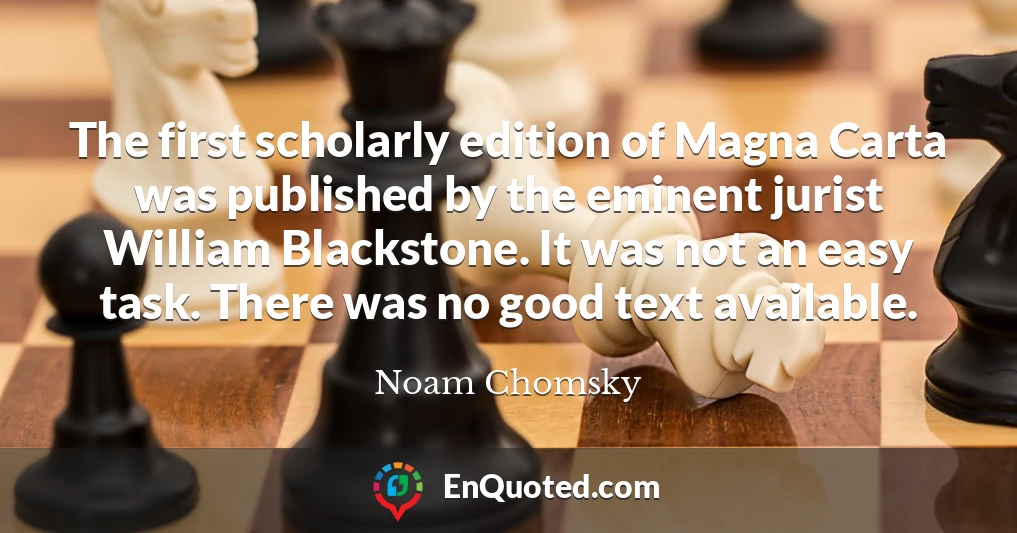 The first scholarly edition of Magna Carta was published by the eminent jurist William Blackstone. It was not an easy task. There was no good text available.