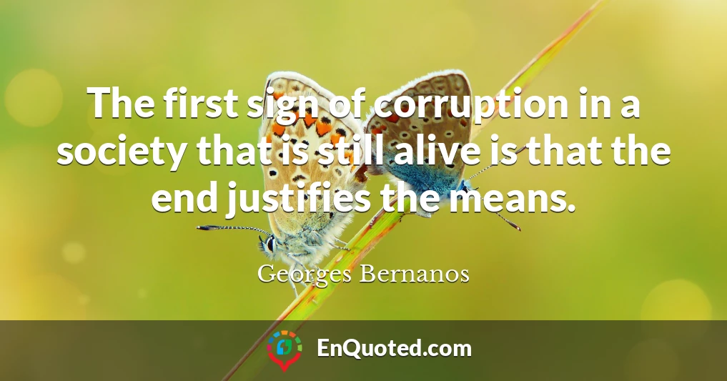The first sign of corruption in a society that is still alive is that the end justifies the means.