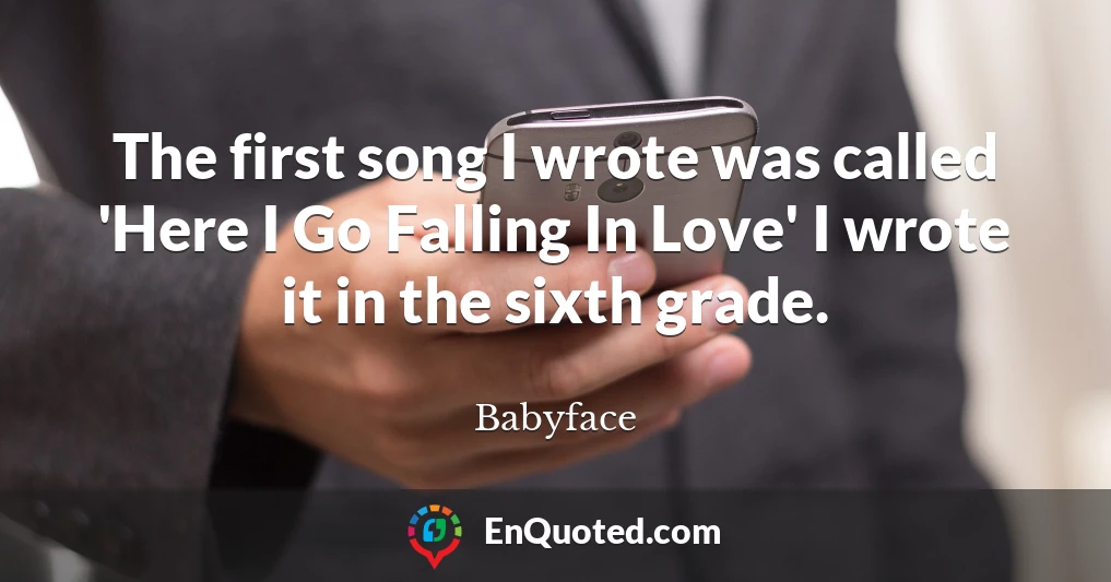 The first song I wrote was called 'Here I Go Falling In Love' I wrote it in the sixth grade.