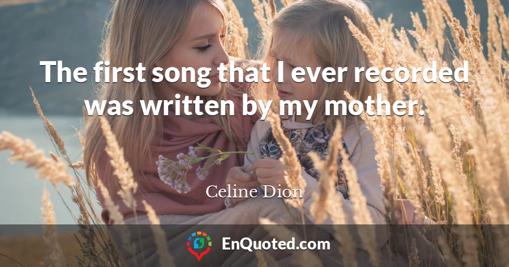 The first song that I ever recorded was written by my mother.