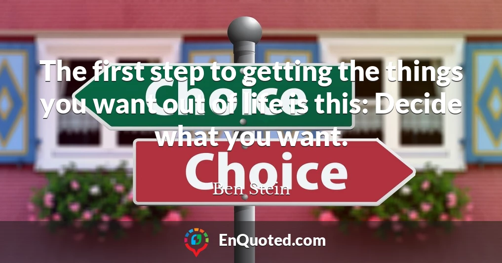 The first step to getting the things you want out of life is this: Decide what you want.