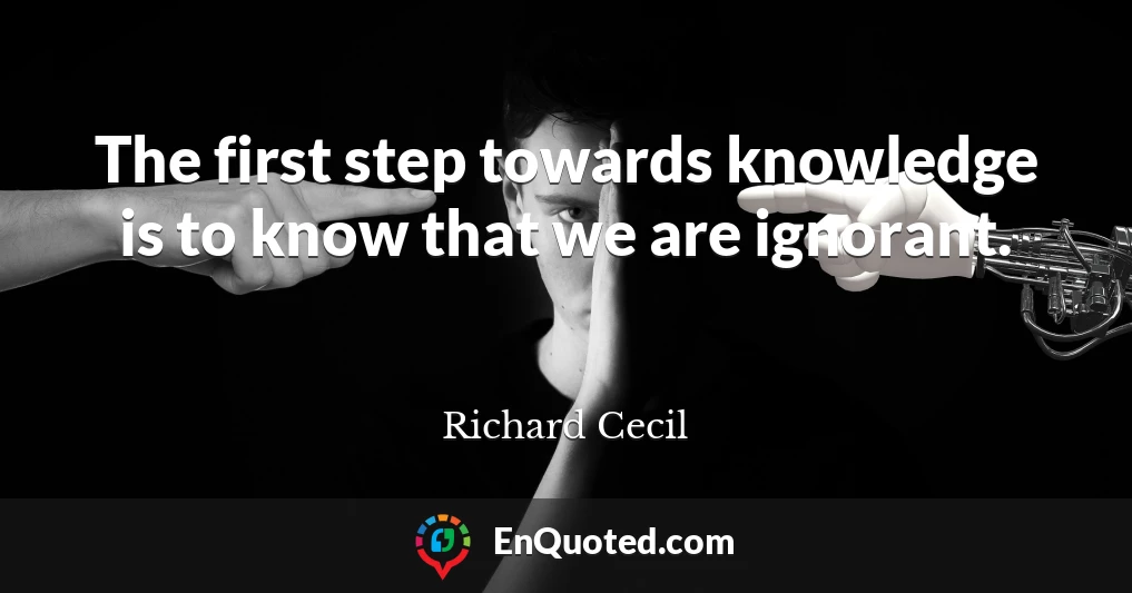 The first step towards knowledge is to know that we are ignorant.